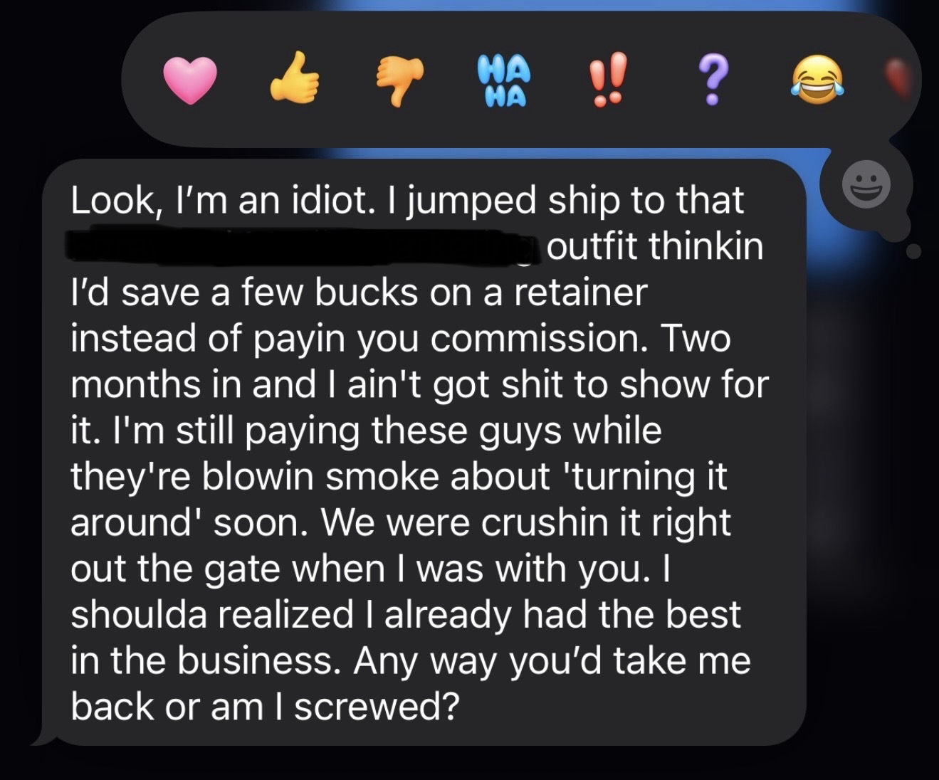 Client text message: 'I jumped ship to that other outfit thinkin I'd save a few bucks on a retainer. Two months in and I ain't got shit to show for it. Any way you'd take me back?'